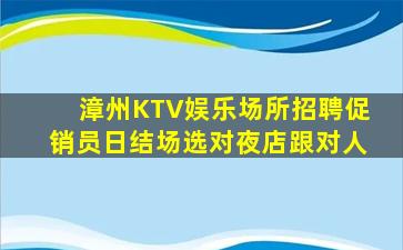 漳州KTV娱乐场所招聘促销员日结场选对夜店跟对人